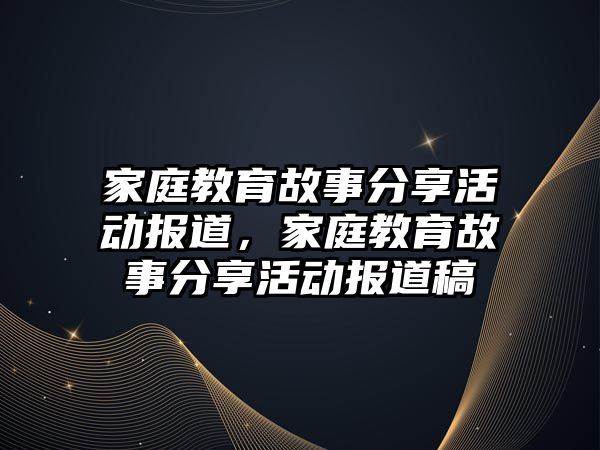 家庭教育故事分享活動報道，家庭教育故事分享活動報道稿