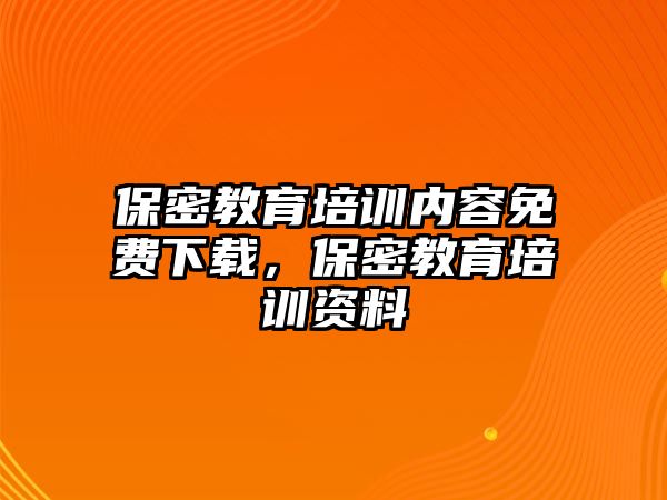 保密教育培訓內(nèi)容免費下載，保密教育培訓資料