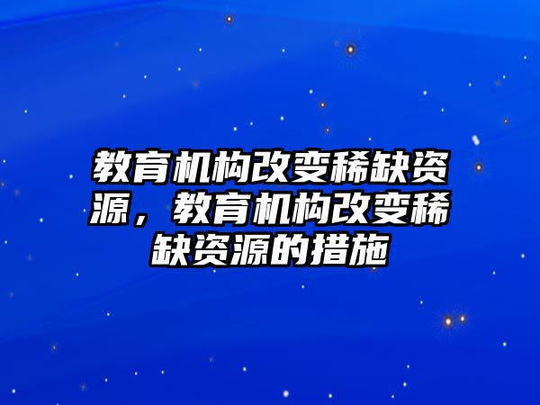 教育機(jī)構(gòu)改變稀缺資源，教育機(jī)構(gòu)改變稀缺資源的措施