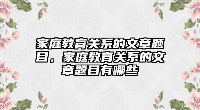 家庭教育關系的文章題目，家庭教育關系的文章題目有哪些