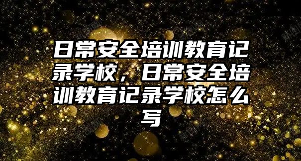 日常安全培訓教育記錄學校，日常安全培訓教育記錄學校怎么寫