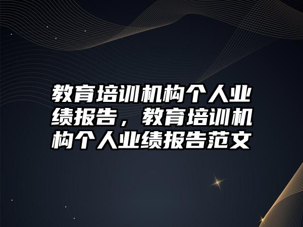 教育培訓機構個人業(yè)績報告，教育培訓機構個人業(yè)績報告范文