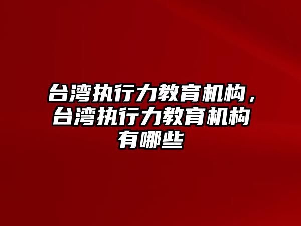 臺灣執(zhí)行力教育機構(gòu)，臺灣執(zhí)行力教育機構(gòu)有哪些