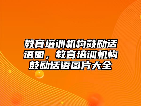 教育培訓(xùn)機構(gòu)鼓勵話語圖，教育培訓(xùn)機構(gòu)鼓勵話語圖片大全