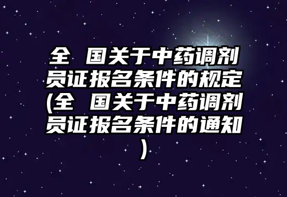 全 國關(guān)于中藥調(diào)劑員證報(bào)名條件的規(guī)定(全 國關(guān)于中藥調(diào)劑員證報(bào)名條件的通知)