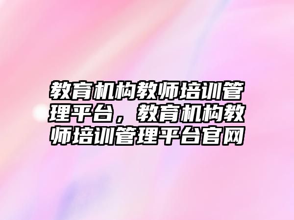 教育機構教師培訓管理平臺，教育機構教師培訓管理平臺官網(wǎng)