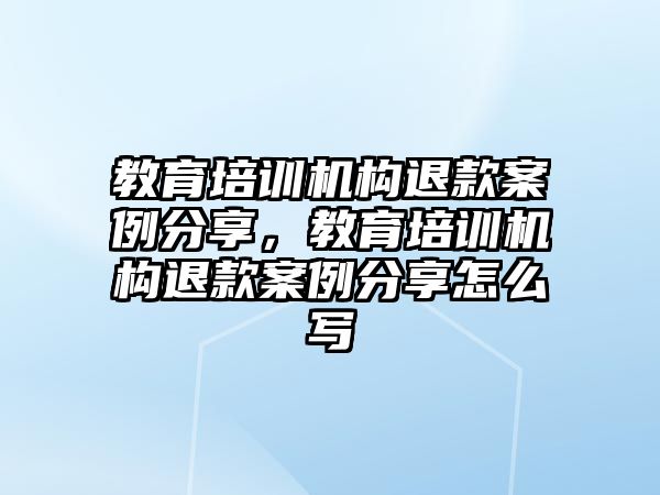 教育培訓機構(gòu)退款案例分享，教育培訓機構(gòu)退款案例分享怎么寫