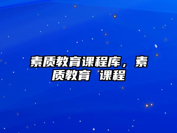 素質(zhì)教育課程庫(kù)，素質(zhì)教育 課程