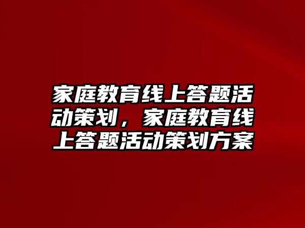 家庭教育線上答題活動策劃，家庭教育線上答題活動策劃方案