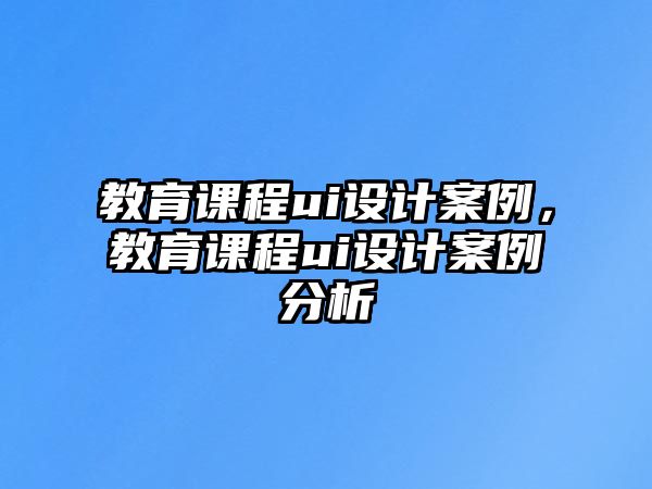 教育課程ui設(shè)計(jì)案例，教育課程ui設(shè)計(jì)案例分析