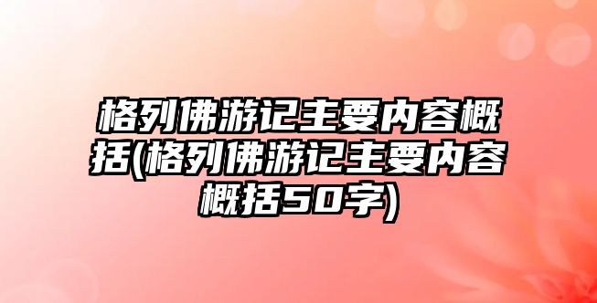 格列佛游記主要內(nèi)容概括(格列佛游記主要內(nèi)容概括50字)