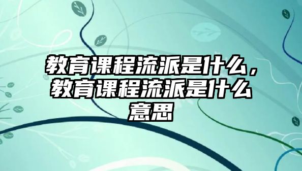 教育課程流派是什么，教育課程流派是什么意思