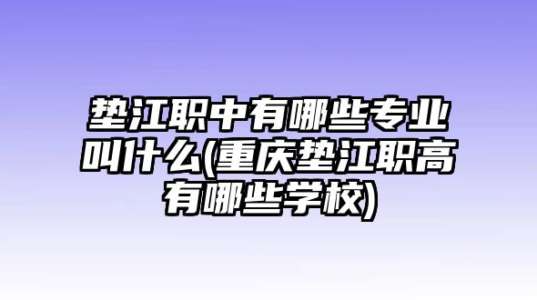 墊江職中有哪些專業(yè)叫什么(重慶墊江職高有哪些學校)