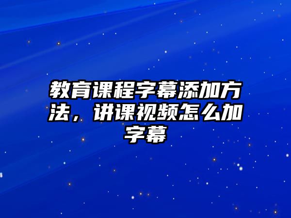 教育課程字幕添加方法，講課視頻怎么加字幕