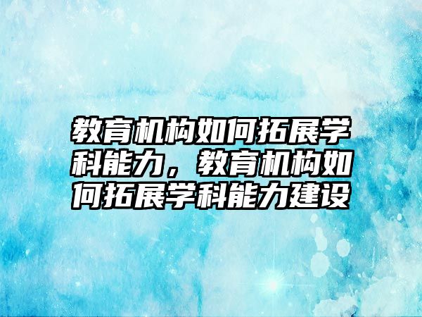 教育機構(gòu)如何拓展學科能力，教育機構(gòu)如何拓展學科能力建設(shè)