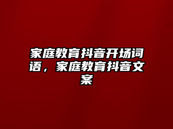 家庭教育抖音開場詞語，家庭教育抖音文案