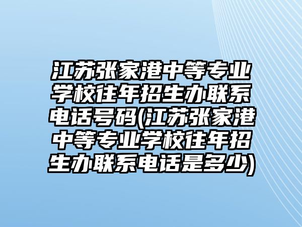 江蘇張家港中等專業(yè)學(xué)校往年招生辦聯(lián)系電話號碼(江蘇張家港中等專業(yè)學(xué)校往年招生辦聯(lián)系電話是多少)