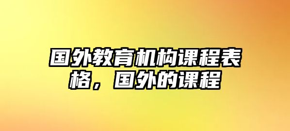 國(guó)外教育機(jī)構(gòu)課程表格，國(guó)外的課程