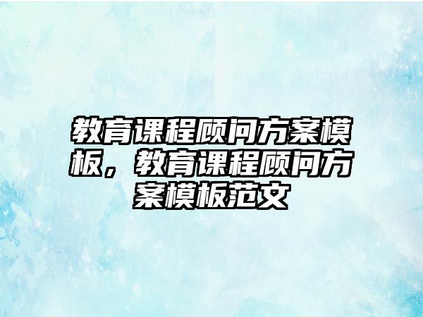 教育課程顧問方案模板，教育課程顧問方案模板范文