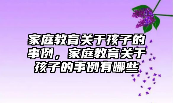 家庭教育關(guān)于孩子的事例，家庭教育關(guān)于孩子的事例有哪些