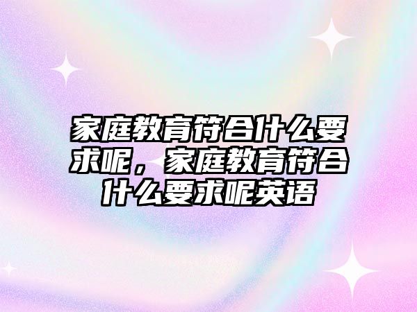 家庭教育符合什么要求呢，家庭教育符合什么要求呢英語(yǔ)