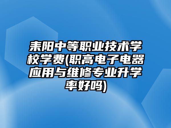 耒陽中等職業(yè)技術(shù)學(xué)校學(xué)費(fèi)(職高電子電器應(yīng)用與維修專業(yè)升學(xué)率好嗎)