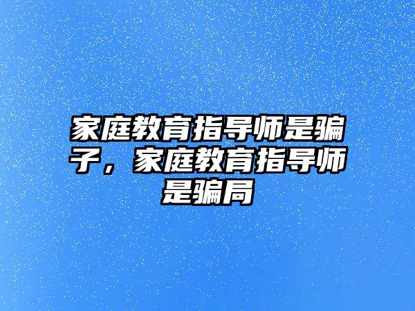 家庭教育指導師是騙子，家庭教育指導師是騙局