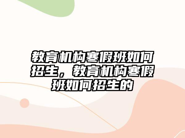 教育機構寒假班如何招生，教育機構寒假班如何招生的