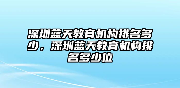 深圳藍(lán)天教育機(jī)構(gòu)排名多少，深圳藍(lán)天教育機(jī)構(gòu)排名多少位