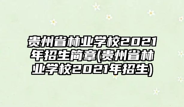 貴州省林業(yè)學(xué)校2021年招生簡(jiǎn)章(貴州省林業(yè)學(xué)校2021年招生)