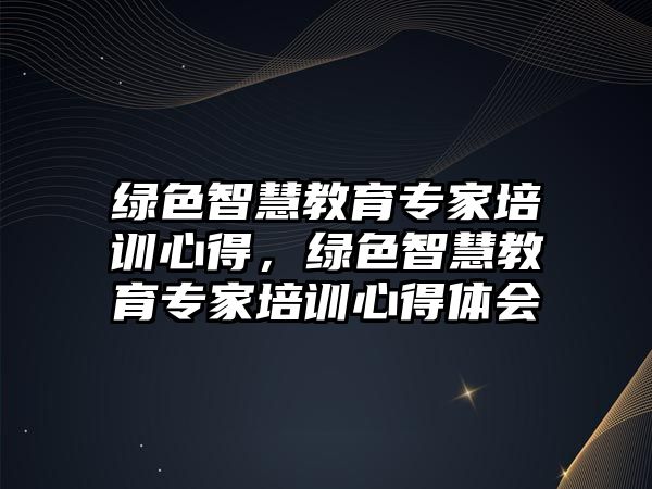 綠色智慧教育專家培訓心得，綠色智慧教育專家培訓心得體會