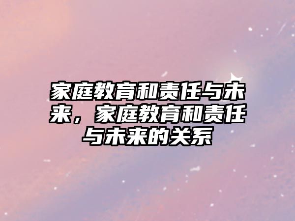 家庭教育和責(zé)任與未來，家庭教育和責(zé)任與未來的關(guān)系