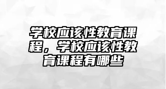 學校應該性教育課程，學校應該性教育課程有哪些