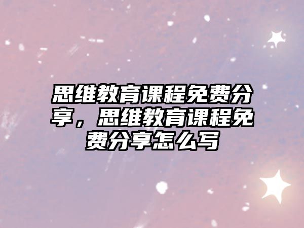 思維教育課程免費(fèi)分享，思維教育課程免費(fèi)分享怎么寫