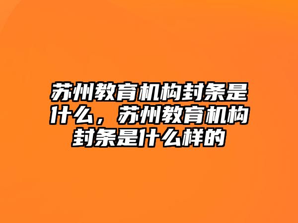 蘇州教育機(jī)構(gòu)封條是什么，蘇州教育機(jī)構(gòu)封條是什么樣的