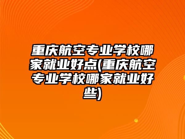 重慶航空專業(yè)學校哪家就業(yè)好點(重慶航空專業(yè)學校哪家就業(yè)好些)