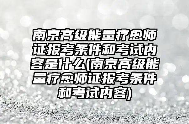 南京高級能量療愈師證報(bào)考條件和考試內(nèi)容是什么(南京高級能量療愈師證報(bào)考條件和考試內(nèi)容)