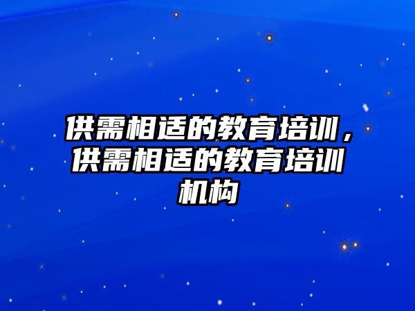 供需相適的教育培訓(xùn)，供需相適的教育培訓(xùn)機(jī)構(gòu)