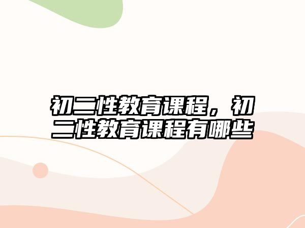 初二性教育課程，初二性教育課程有哪些