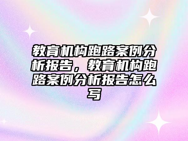 教育機構跑路案例分析報告，教育機構跑路案例分析報告怎么寫