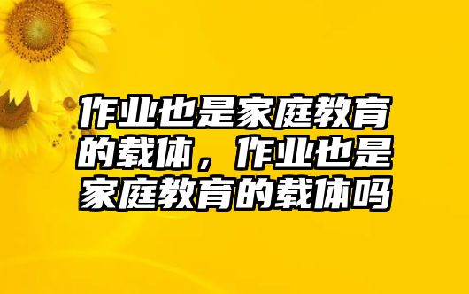 作業(yè)也是家庭教育的載體，作業(yè)也是家庭教育的載體嗎