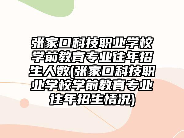 張家口科技職業(yè)學(xué)校學(xué)前教育專業(yè)往年招生人數(shù)(張家口科技職業(yè)學(xué)校學(xué)前教育專業(yè)往年招生情況)