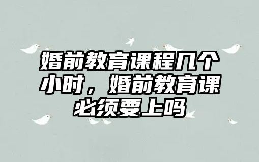 婚前教育課程幾個(gè)小時(shí)，婚前教育課必須要上嗎