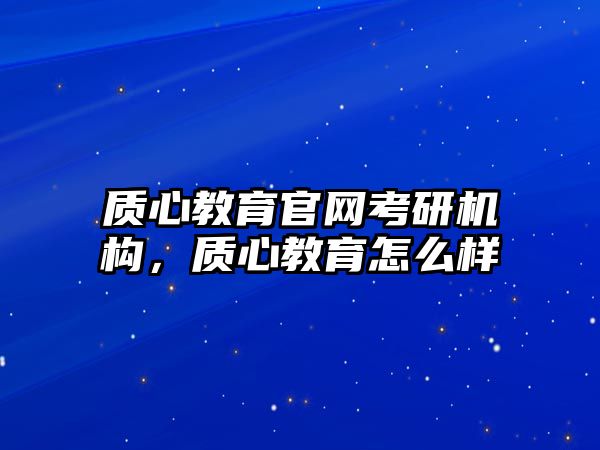 質(zhì)心教育官網(wǎng)考研機(jī)構(gòu)，質(zhì)心教育怎么樣