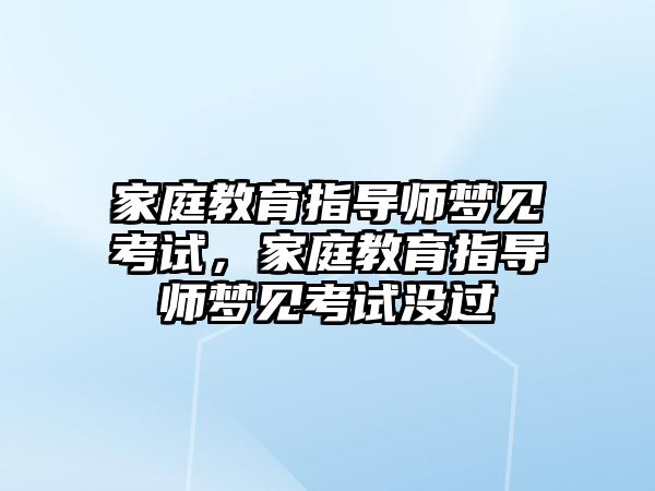 家庭教育指導(dǎo)師夢見考試，家庭教育指導(dǎo)師夢見考試沒過