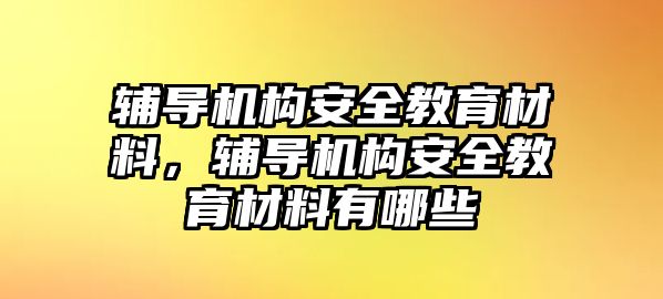 輔導(dǎo)機(jī)構(gòu)安全教育材料，輔導(dǎo)機(jī)構(gòu)安全教育材料有哪些