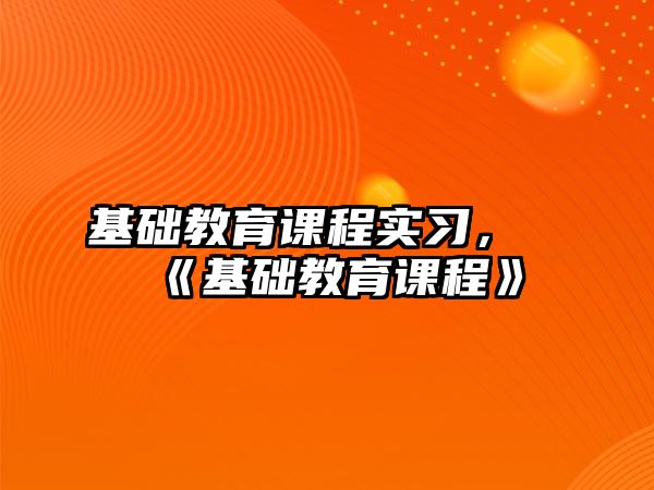 基礎(chǔ)教育課程實習，《基礎(chǔ)教育課程》