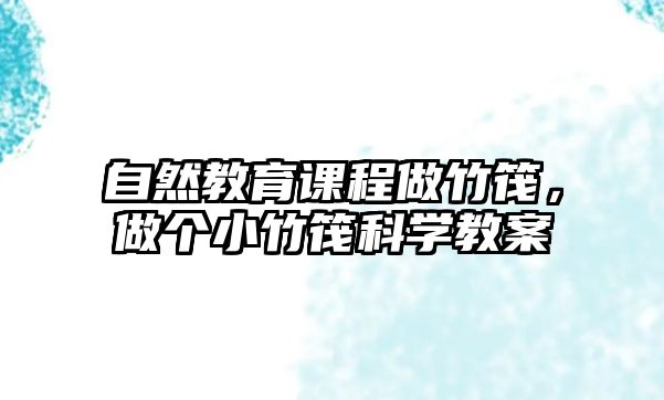 自然教育課程做竹筏，做個(gè)小竹筏科學(xué)教案