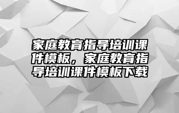 家庭教育指導培訓課件模板，家庭教育指導培訓課件模板下載