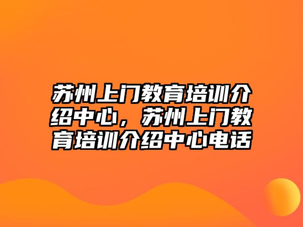 蘇州上門教育培訓(xùn)介紹中心，蘇州上門教育培訓(xùn)介紹中心電話